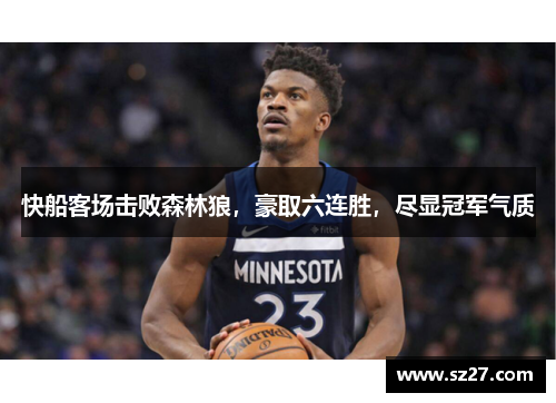 快船客场击败森林狼，豪取六连胜，尽显冠军气质