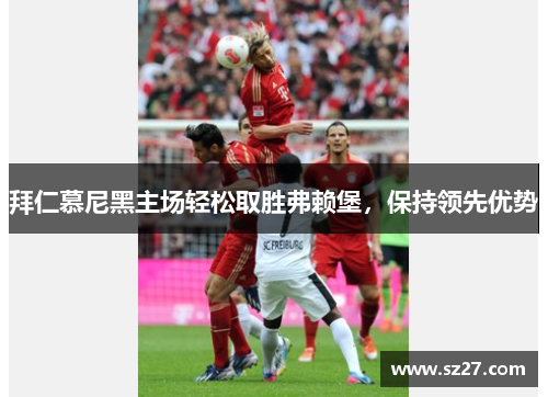 拜仁慕尼黑主场轻松取胜弗赖堡，保持领先优势