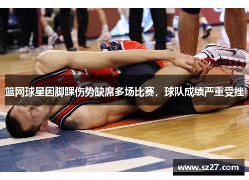 篮网球星因脚踝伤势缺席多场比赛，球队成绩严重受挫