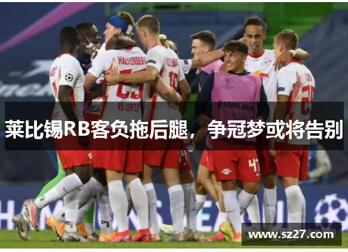 莱比锡RB客负拖后腿，争冠梦或将告别