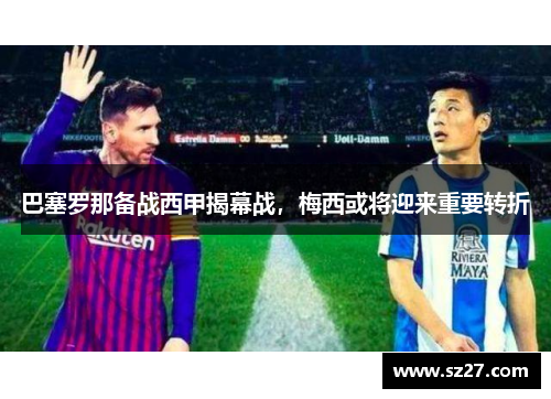 巴塞罗那备战西甲揭幕战，梅西或将迎来重要转折