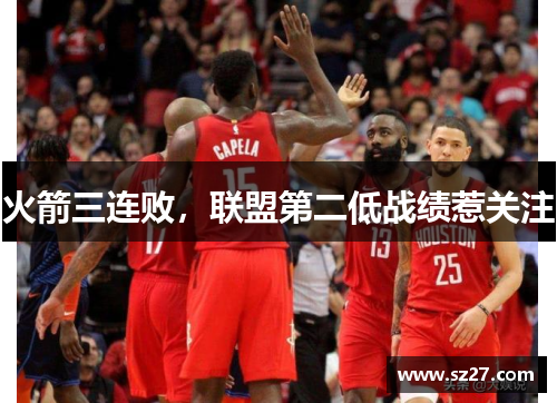 火箭三连败，联盟第二低战绩惹关注