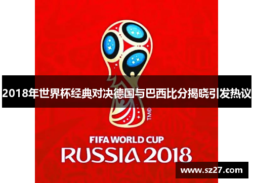 2018年世界杯经典对决德国与巴西比分揭晓引发热议