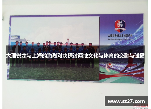 大理锐龙与上海的激烈对决探讨两地文化与体育的交融与碰撞