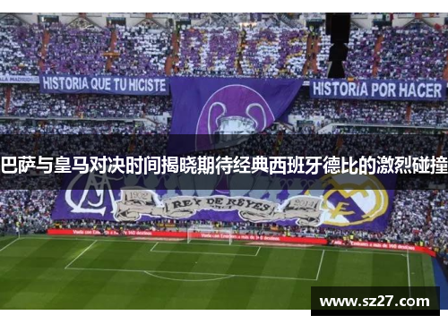 巴萨与皇马对决时间揭晓期待经典西班牙德比的激烈碰撞