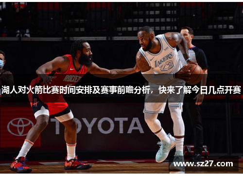 湖人对火箭比赛时间安排及赛事前瞻分析，快来了解今日几点开赛