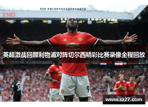 英超激战回顾利物浦对阵切尔西精彩比赛录像全程回放