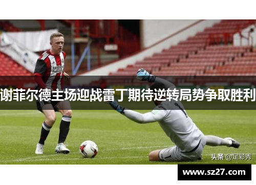 谢菲尔德主场迎战雷丁期待逆转局势争取胜利