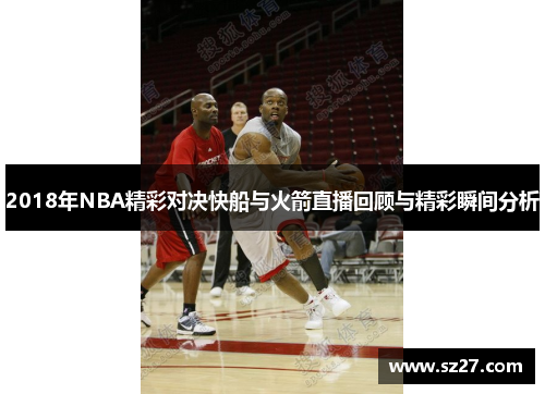 2018年NBA精彩对决快船与火箭直播回顾与精彩瞬间分析