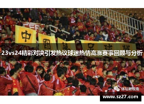 23vs24精彩对决引发热议球迷热情高涨赛事回顾与分析
